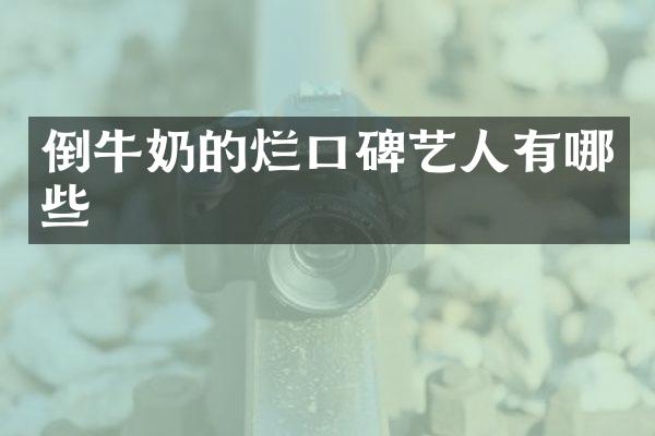 倒牛奶的烂口碑艺人有哪些