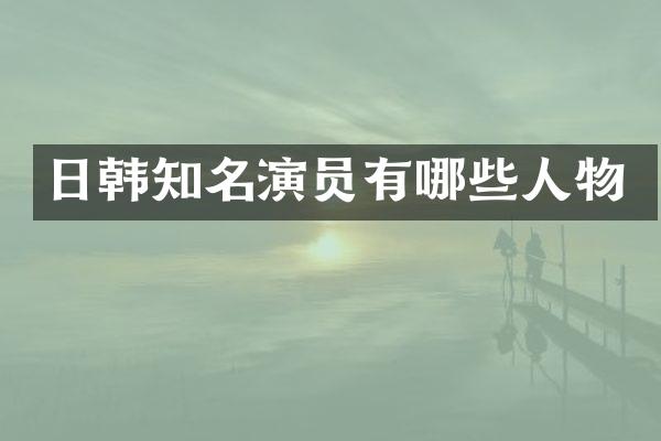 日韩知名演员有哪些人物