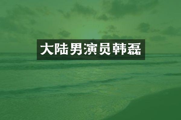 大陆男演员韩磊