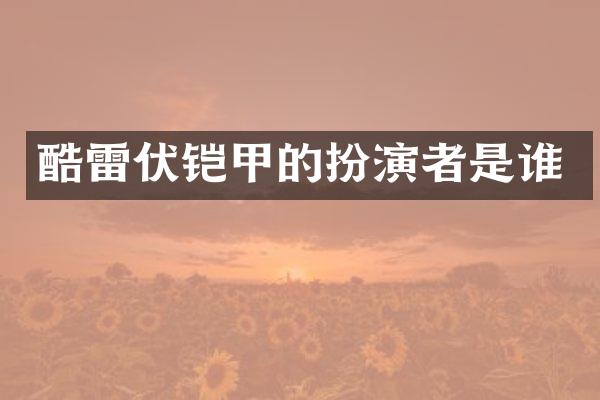 酷雷伏铠甲的扮演者是谁