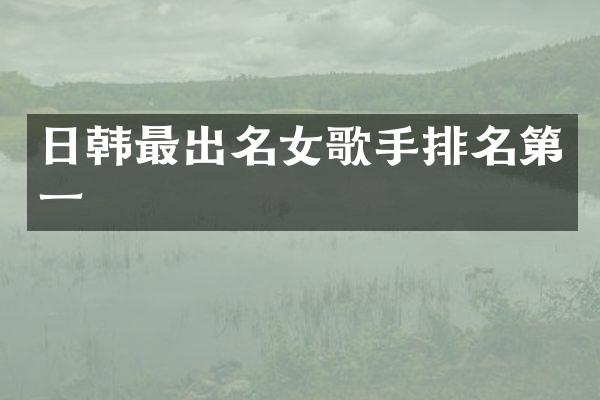 日韩最出名女歌手排名第一