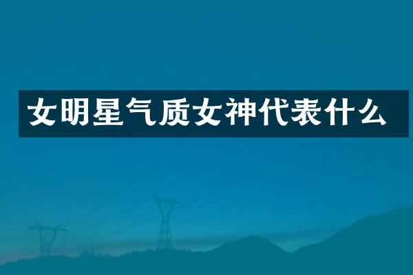 女明星气质女神代表什么