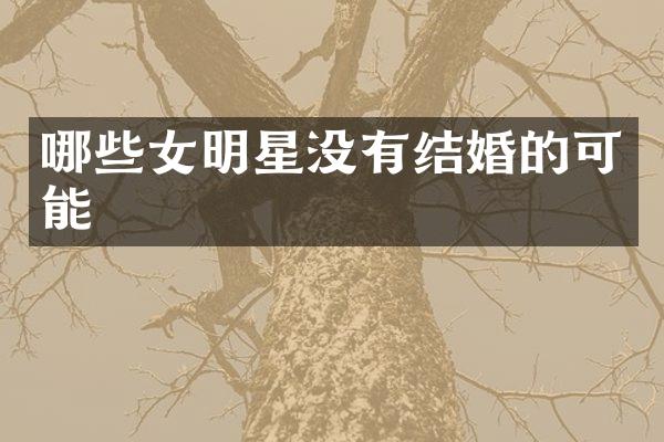 哪些女明星没有结婚的可能