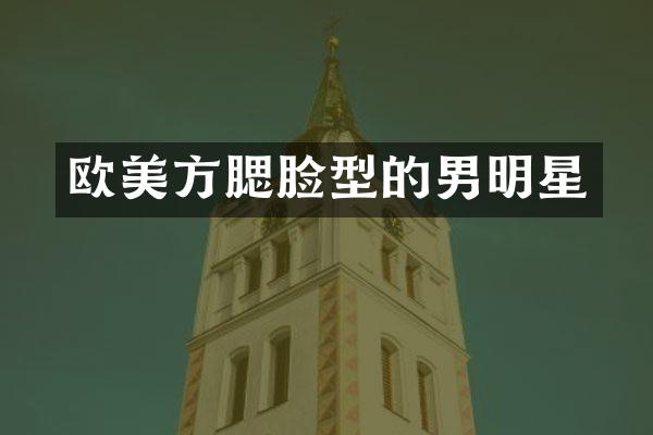 欧美方腮脸型的男明星