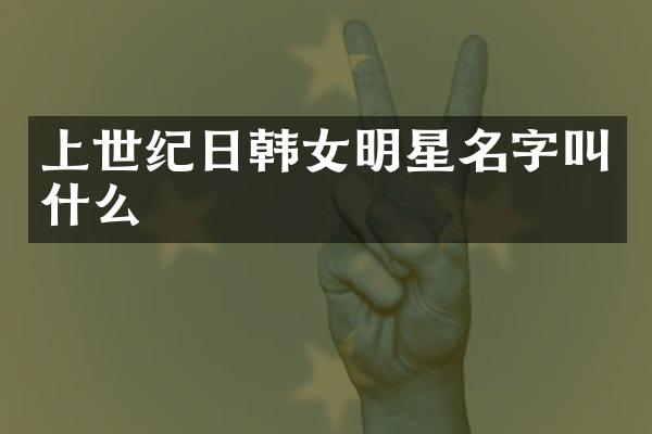 上世纪日韩女明星名字叫什么