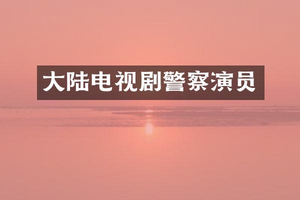 大陆电视剧警察演员