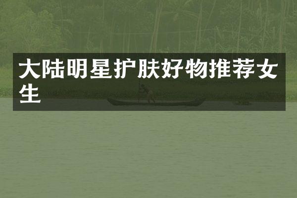 大陆明星护肤好物推荐女生