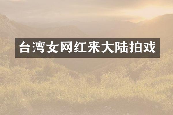 台湾女网红来大陆拍戏