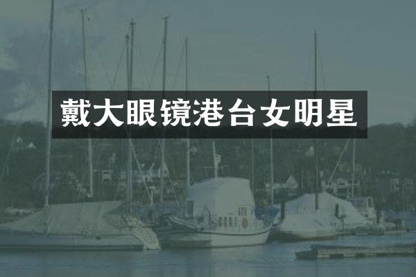 戴大眼镜港台女明星