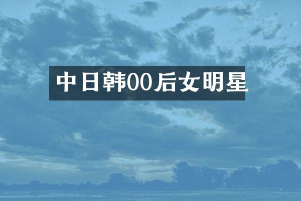 中日韩00后女明星