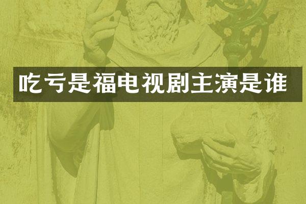 吃亏是福电视剧主演是谁