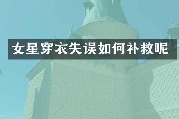 女星穿衣失误如何补救呢