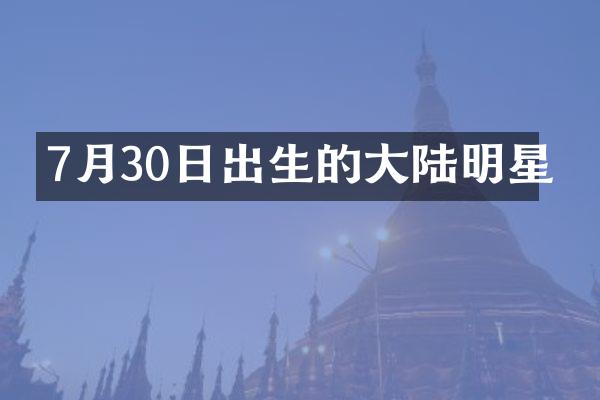7月30日出生的大陆明星
