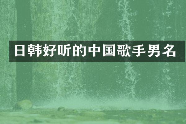 日韩好听的中国歌手男名