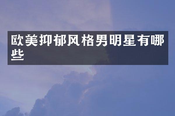欧美抑郁风格男明星有哪些