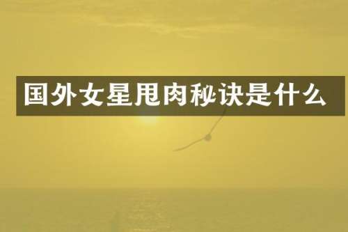 国外女星甩肉秘诀是什么