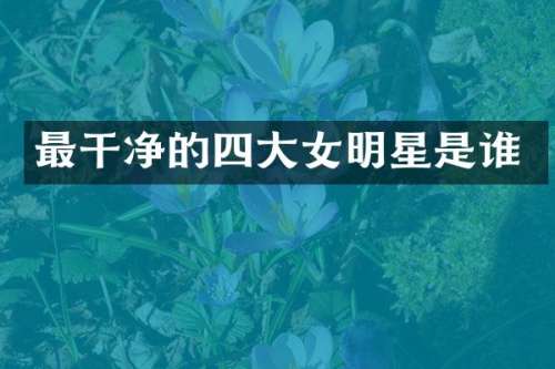 最干净的四大女明星是谁