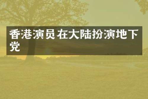香港演员在大陆扮演地下党