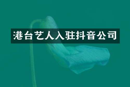 港台艺人入驻抖音公司