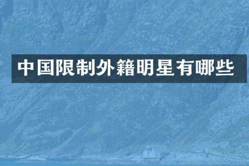 中国限制外籍明星有哪些