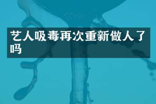 艺人吸毒再次重新做人了吗