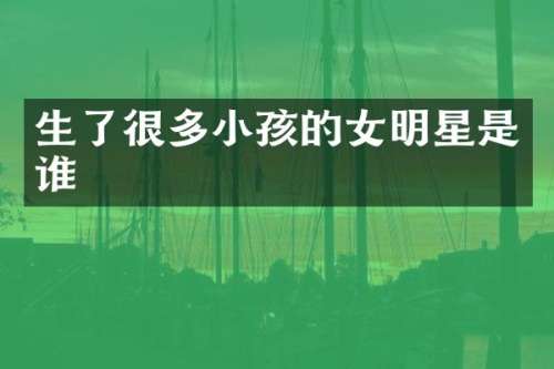 生了很多小孩的女明星是谁