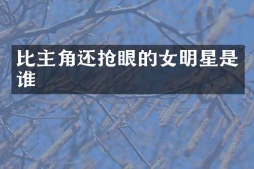 比主角还抢眼的女明星是谁