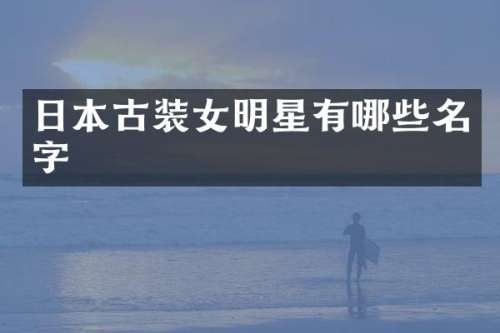 日本古装女明星有哪些名字