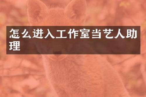 怎么进入工作室当艺人助理