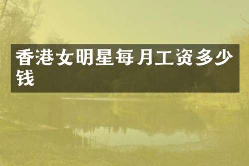 香港女明星每月工资多少钱