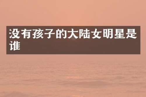 没有孩子的大陆女明星是谁