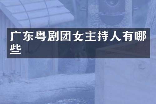 广东粤剧团女主持人有哪些