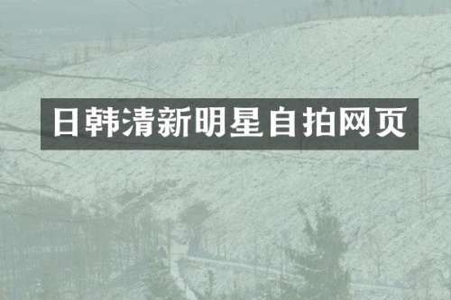 日韩清新明星自拍网页