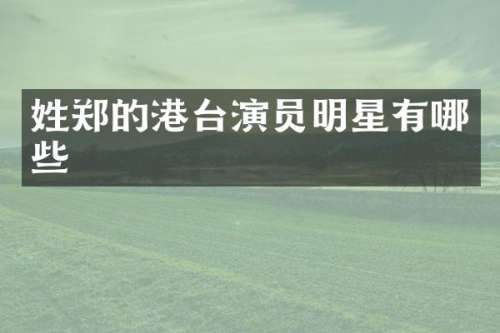 姓郑的港台演员明星有哪些