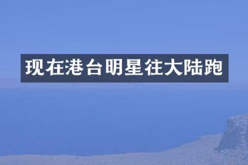 现在港台明星往大陆跑