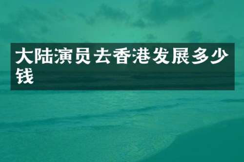 大陆演员去香港发展多少钱