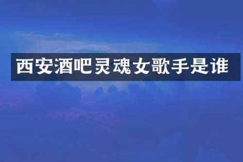 西安酒吧灵魂女歌手是谁