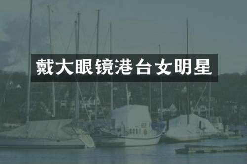 戴大眼镜港台女明星