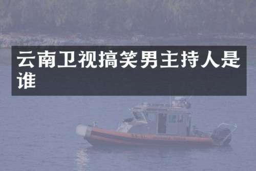 云南卫视搞笑男主持人是谁