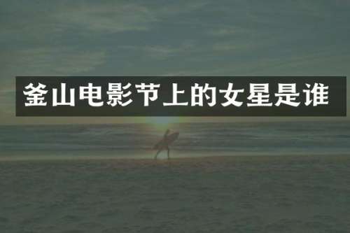釜山电影节上的女星是谁