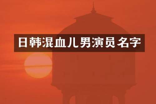 日韩混血儿男演员名字