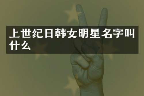 上世纪日韩女明星名字叫什么