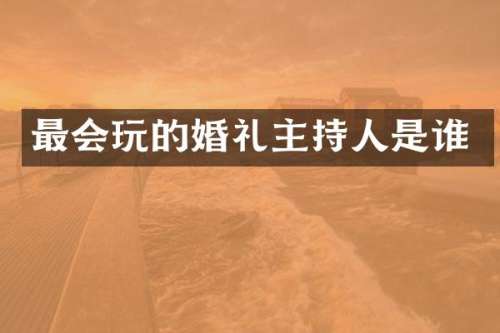 最会玩的婚礼主持人是谁