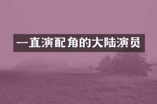 一直演配角的大陆演员