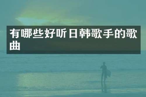 有哪些好听日韩歌手的歌曲