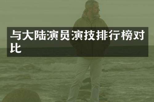 与大陆演员演技排行榜对比