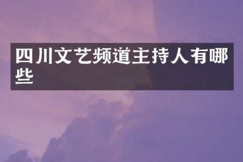 四川文艺频道主持人有哪些
