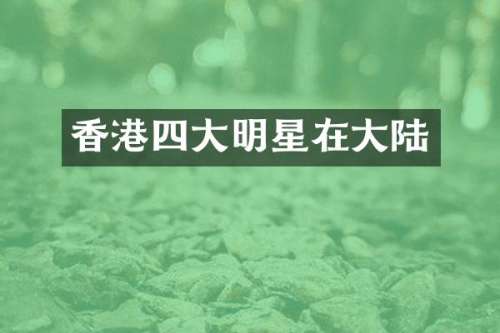 香港四大明星在大陆
