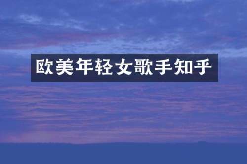 欧美年轻女歌手知乎