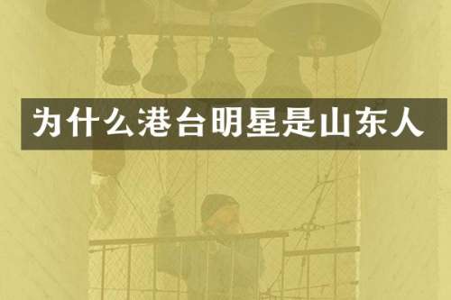 为什么港台明星是山东人